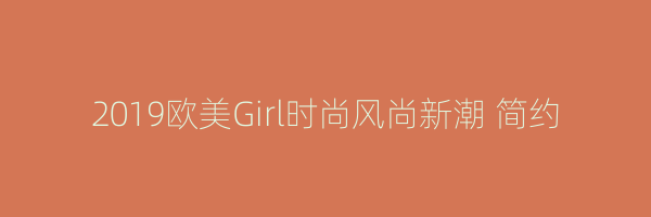 2019欧美Girl时尚风尚新潮 简约