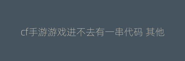 cf手游游戏进不去有一串代码 其他