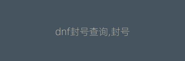 dnf封号查询,封号