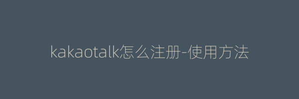 kakaotalk怎么注册-使用方法