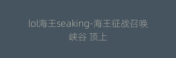 lol海王seaking-海王征战召唤峡谷 顶上