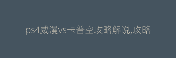 ps4威漫vs卡普空攻略解说,攻略