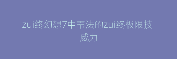 zui终幻想7中蒂法的zui终极限技 威力