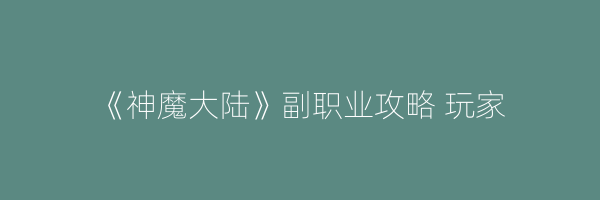 《神魔大陆》副职业攻略 玩家