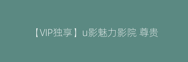 【VIP独享】u影魅力影院 尊贵