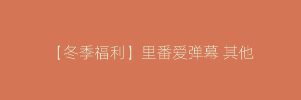 【冬季福利】里番爱弹幕 其他