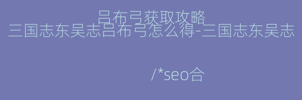 三国志东吴志吕布弓怎么得-三国志东吴志吕布弓获取攻略
/*seo合集头条推送*/
-东吴