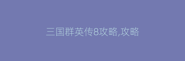 三国群英传8攻略,攻略