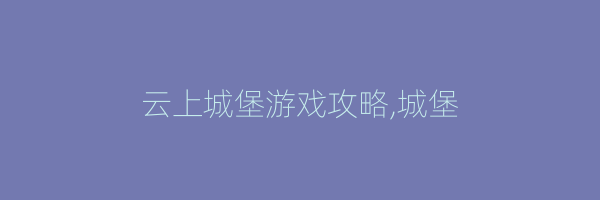 云上城堡游戏攻略,城堡