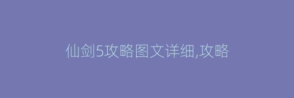 仙剑5攻略图文详细,攻略