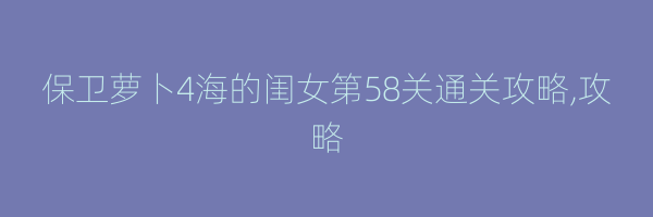 保卫萝卜4海的闺女第58关通关攻略,攻略