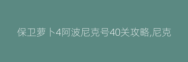 保卫萝卜4阿波尼克号40关攻略,尼克