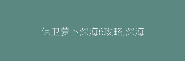 保卫萝卜深海6攻略,深海