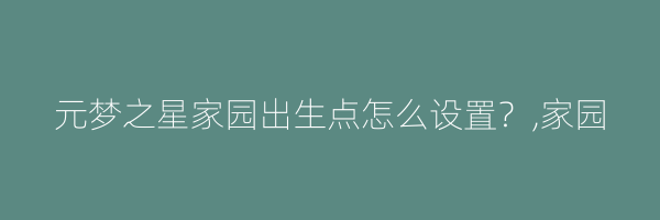 元梦之星家园出生点怎么设置？,家园