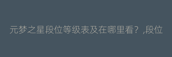 元梦之星段位等级表及在哪里看？,段位