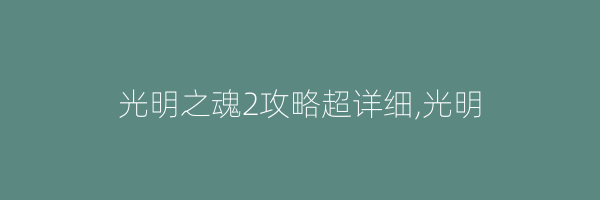 光明之魂2攻略超详细,光明