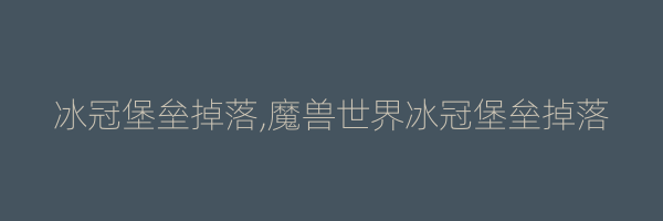 冰冠堡垒掉落,魔兽世界冰冠堡垒掉落