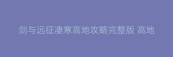 剑与远征凄寒高地攻略完整版 高地