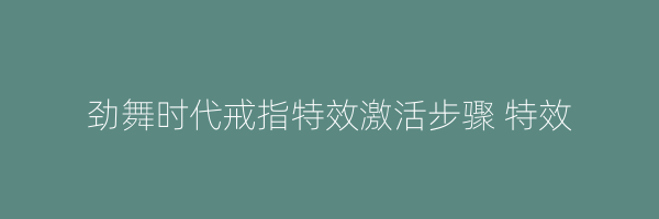 劲舞时代戒指特效激活步骤 特效