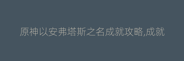 原神以安弗塔斯之名成就攻略,成就