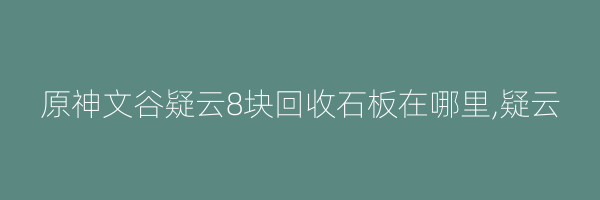 原神文谷疑云8块回收石板在哪里,疑云