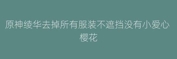 原神绫华去掉所有服装不遮挡没有小爱心 樱花