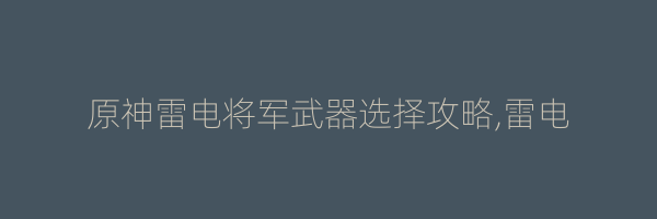 原神雷电将军武器选择攻略,雷电