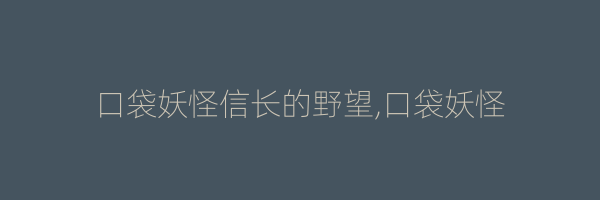 口袋妖怪信长的野望,口袋妖怪