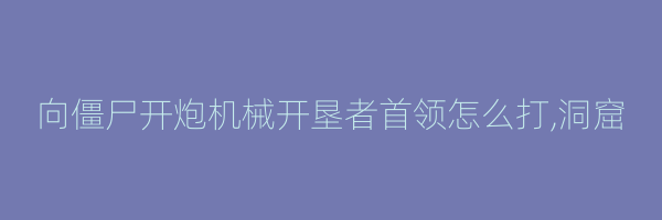 向僵尸开炮机械开垦者首领怎么打,洞窟