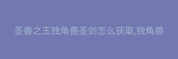 圣兽之王独角兽圣剑怎么获取,独角兽