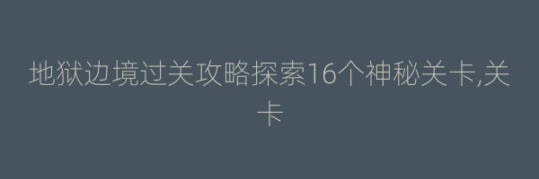 地狱边境过关攻略探索16个神秘关卡,关卡