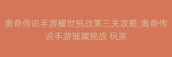 奥奇传说手游耀世挑战第三关攻略;奥奇传说手游璀璨挑战 玩家