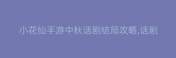 小花仙手游中秋话剧结局攻略,话剧