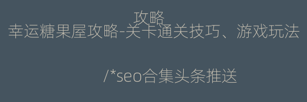 幸运糖果屋攻略-关卡通关技巧、游戏玩法攻略
/*seo合集头条推送*/
-糖果屋