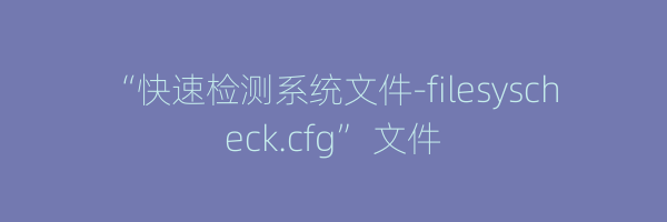 “快速检测系统文件-filesyscheck.cfg” 文件