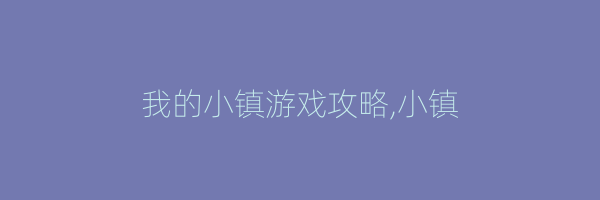 我的小镇游戏攻略,小镇