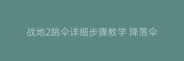 战地2跳伞详细步骤教学 降落伞