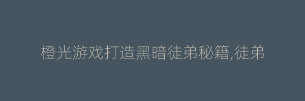 橙光游戏打造黑暗徒弟秘籍,徒弟