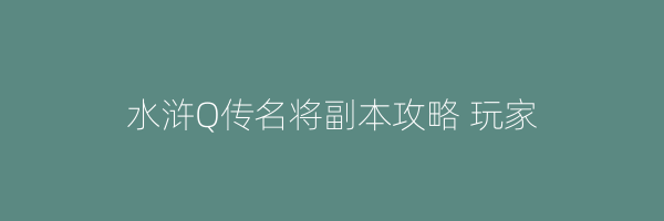 水浒Q传名将副本攻略 玩家