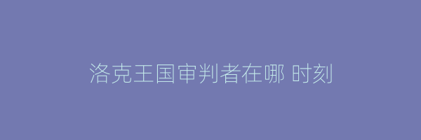 洛克王国审判者在哪 时刻