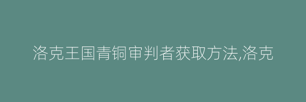 洛克王国青铜审判者获取方法,洛克