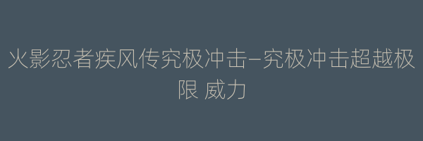 火影忍者疾风传究极冲击—究极冲击超越极限 威力