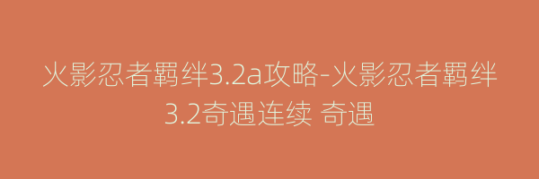 火影忍者羁绊3.2a攻略-火影忍者羁绊3.2奇遇连续 奇遇