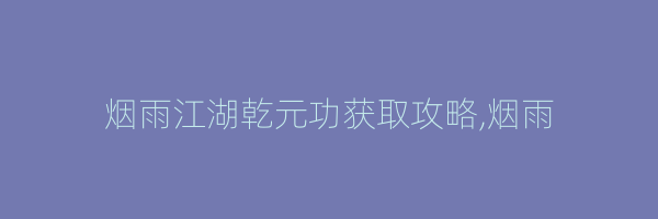 烟雨江湖乾元功获取攻略,烟雨