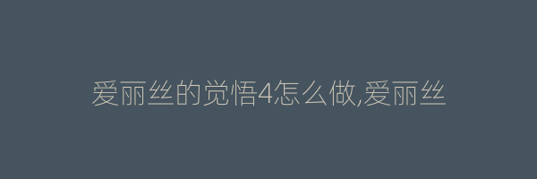 爱丽丝的觉悟4怎么做,爱丽丝