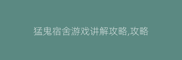 猛鬼宿舍游戏讲解攻略,攻略