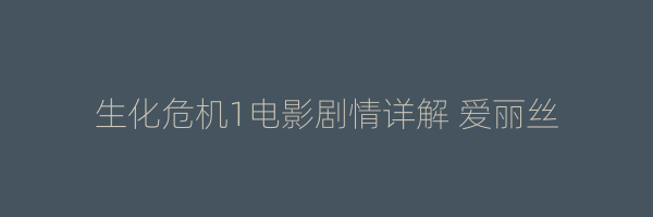 生化危机1电影剧情详解 爱丽丝