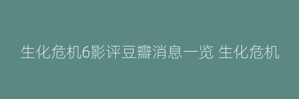 生化危机6影评豆瓣消息一览 生化危机