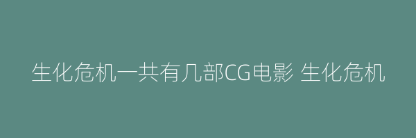 生化危机一共有几部CG电影 生化危机