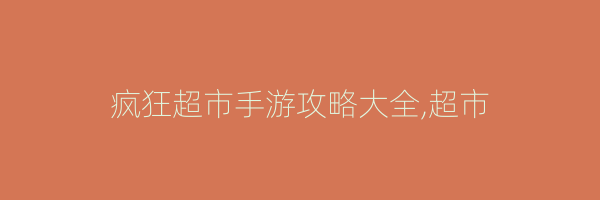 疯狂超市手游攻略大全,超市